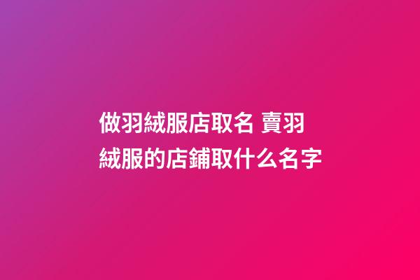 做羽絨服店取名 賣羽絨服的店鋪取什么名字-第1張-店鋪起名-玄機派